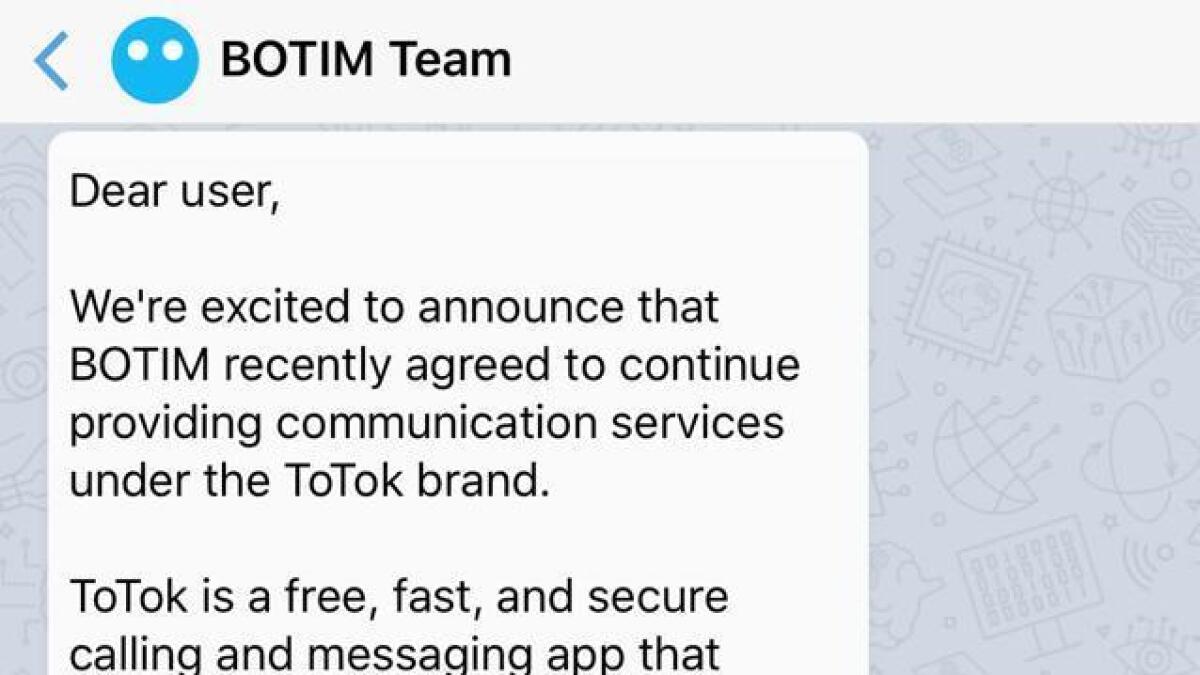 ToTok is a free, fast and secure calling and messaging app that allows you to enjoy voice and video calls with your family and friends anywhere, anytime, without any limits, the announcement that the BotIM team sent to its subscribers said.