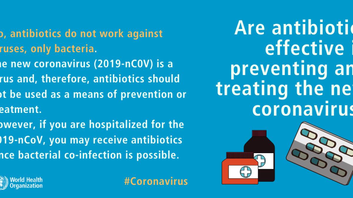 No, antibiotics do not work against viruses, only bacteria. The new coronavirus is a virus and, therefore, antibiotics should not be used as a means of prevention or treatment.