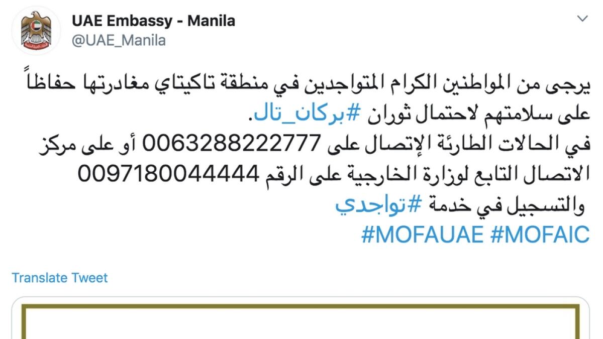 The UAE Embassy in Manila has also issued an advisory telling its citizens in Taketei region to act with caution and urged them to contact the authorities in case of emergencies on the number 0063288222777 or to contact the Ministry of Foreign Affairs on the number 0097180044444.