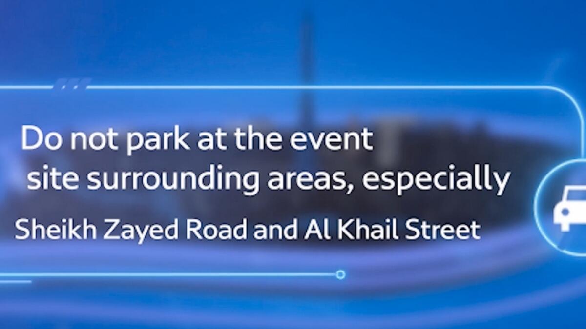 Don't park vehicles on the streets around event venue, especially on Sheikh Zayed and Al Khail roads.